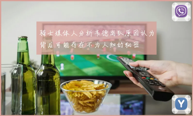 骑士媒体人分析韦德离队原因认为背后可能存在不为人知的秘密