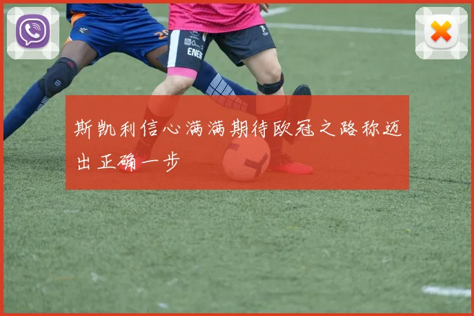 斯凯利信心满满期待欧冠之路称迈出正确一步