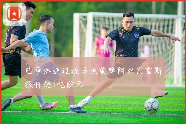 巴萨加速追逐马竞前锋阿尔瓦雷斯报价超1亿欧元