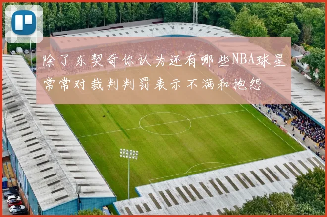 除了东契奇你认为还有哪些NBA球星常常对裁判判罚表示不满和抱怨