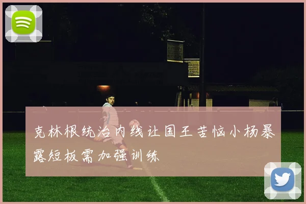 克林根统治内线让国王苦恼小杨暴露短板需加强训练