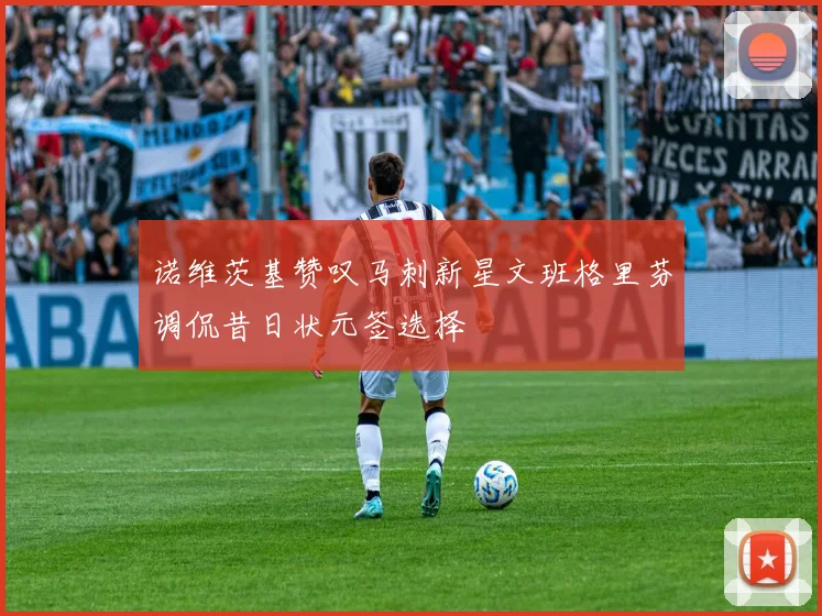 诺维茨基赞叹马刺新星文班格里芬调侃昔日状元签选择